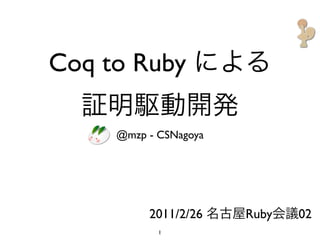 Coq to Ruby

     @mzp - CSNagoya




          2011/2/26    Ruby   02
            1
 