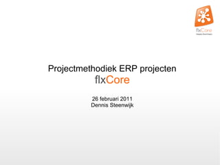 Projectmethodiek ERP projecten
flxCore
26 februari 2011
Dennis Steenwijk
 