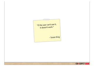 it ,
“If the user can't use
     it doesn't work.”



                - Susan Dray
 