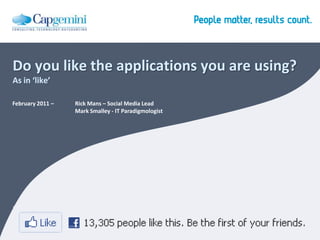 Do you like the applications you are using?As in ‘like’ February 2011 – 	Rick Mans – Social Media LeadMark Smalley - IT Paradigmologist 