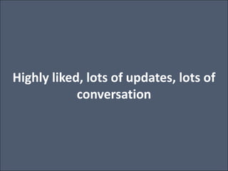 Highly liked, lots of updates, lots of conversation<br />