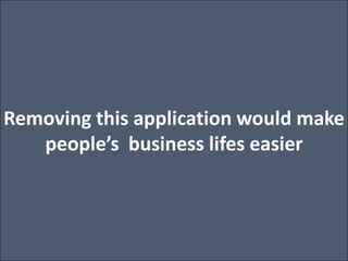 Removing this application would make people’s  business lifes easier <br />