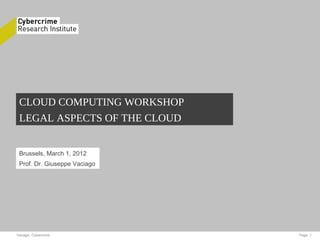 Vaciago, Cybercrime Page: 1
CLOUD COMPUTING WORKSHOP
LEGAL ASPECTS OF THE CLOUD
Brussels, March 1, 2012
Prof. Dr. Giuseppe Vaciago
 
