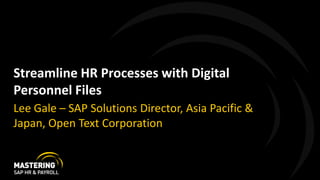Streamline HR Processes with Digital
Personnel Files
Lee Gale – SAP Solutions Director, Asia Pacific &
Japan, Open Text Corporation
 