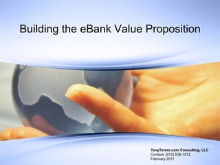 Building the eBank Value Proposition

TonyTorero.com Consulting, LLC
Contact: (913) 538-1572
February 2011

 