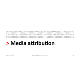 101011010010010010101111010010010101010100001011111001010101
010100101011001100010100101001101101001101001010100111001010
010010101001001010010100100101001111101010100101001001001010	
  


>	
  Media	
  aKribu?on	
  
February	
  2011	
      ©	
  ADMA	
  &	
  Datalicious	
  Pty	
  Ltd	
     28	
  
 