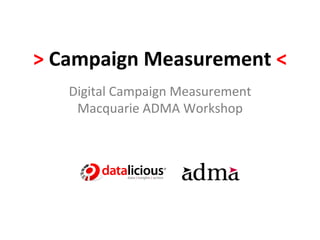 >	
  Campaign	
  Measurement	
  <	
  
     Digital	
  Campaign	
  Measurement	
  
      Macquarie	
  ADMA	
  Workshop	
  
 