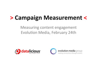 >	
  Campaign	
  Measurement	
  <	
  
    Measuring	
  content	
  engagement	
  
    Evolu2on	
  Media,	
  February	
  24th	
  
 