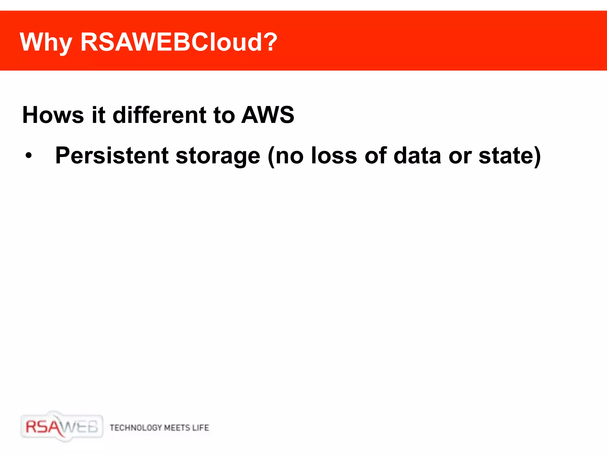 Why RSAWEBCloud?

Hows it different to AWS
• Persistent storage (no loss of data or state)
 