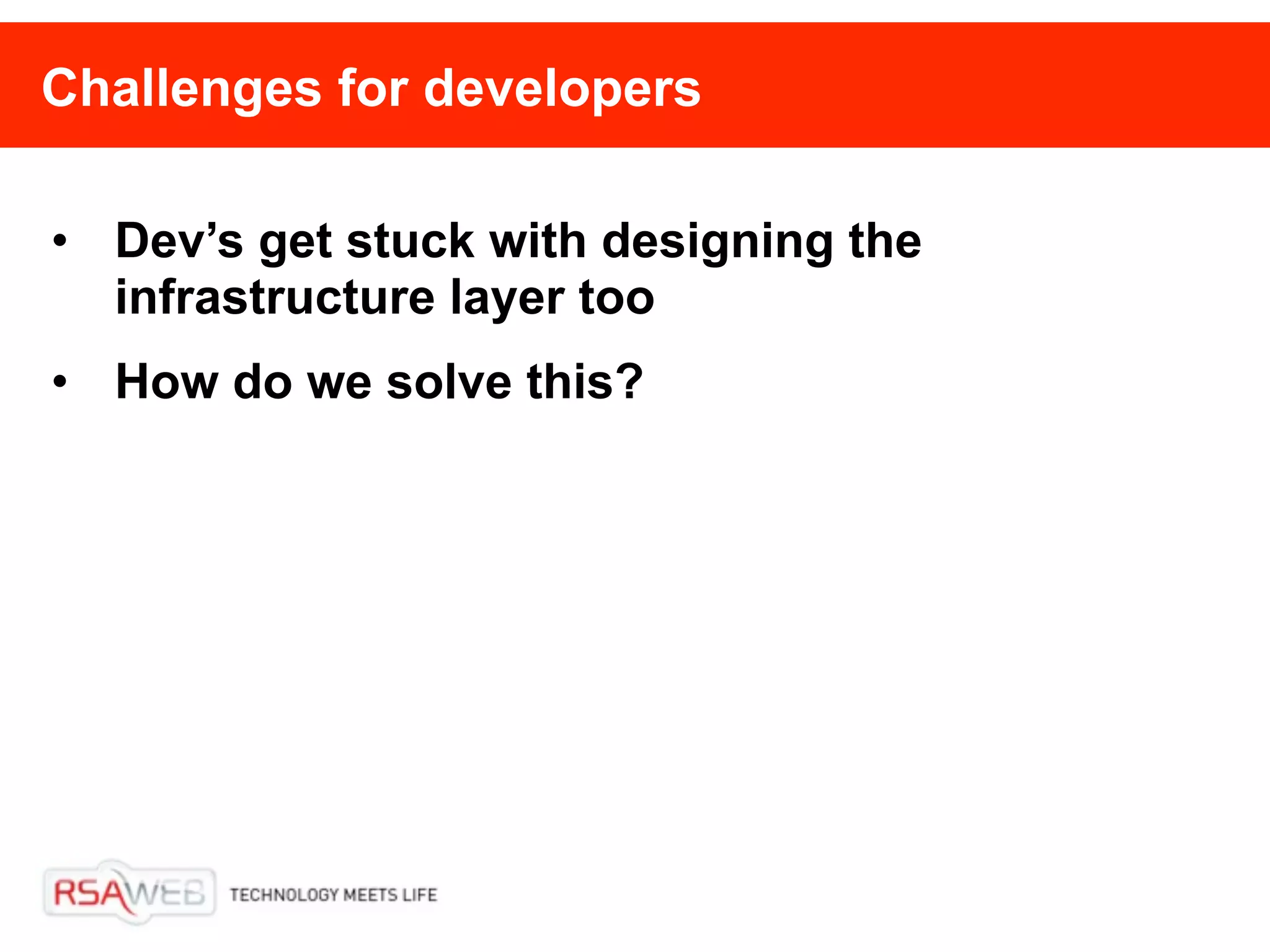 Challenges for developers

• Dev’s get stuck with designing the
  infrastructure layer too
• How do we solve this?
 