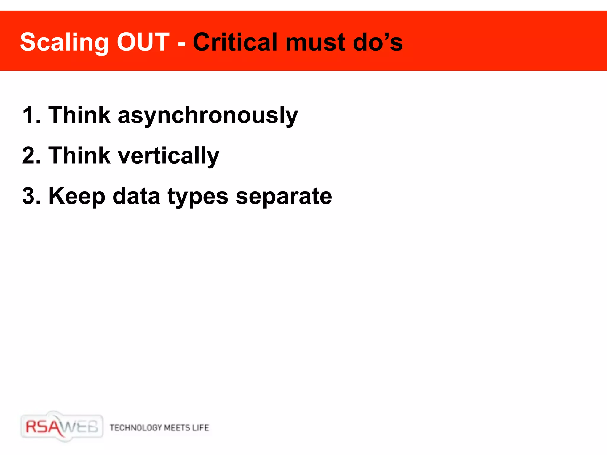 Scaling OUT - Critical must do’s

1. Think asynchronously
2. Think vertically
3. Keep data types separate
 