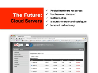    Pooled hardware resources

 The Future:    
                
                    Hardware on demand
                    Instant set up
Cloud Servers      Minutes to order and configure
                   Inherent redundancy
 