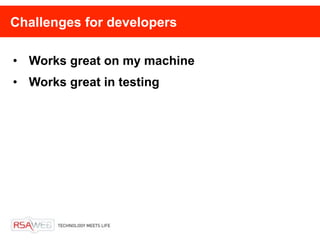 Challenges for developers

• Works great on my machine
• Works great in testing
 