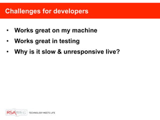 Challenges for developers

• Works great on my machine
• Works great in testing
• Why is it slow & unresponsive live?
 
