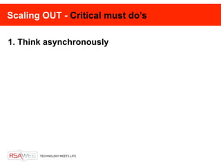 Scaling OUT - Critical must do’s

1. Think asynchronously
 
