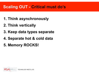 Scaling OUT - Critical must do’s

1. Think asynchronously
2. Think vertically
3. Keep data types separate
4. Separate hot & cold data
5. Memory ROCKS!
 
