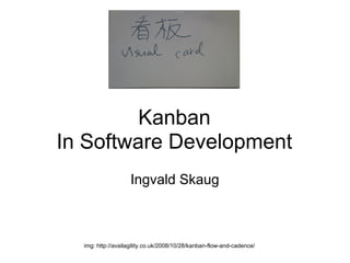 Kanban
In Software Development
                   Ingvald Skaug



  img: http://availagility.co.uk/2008/10/28/kanban-flow-and-cadence/
 