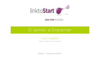 El Sentido al Emprender
        Jordi Puigdellívol
      Start-up Mentor and Sherpa




     Webex – 7 de marzo de 2011
 