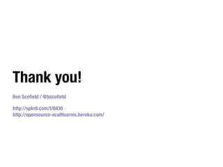 Thank you!
Ben Scoﬁeld / @bscoﬁeld

http://spkr8.com/t/6930
http://opensource-acalltoarms.heroku.com/
 