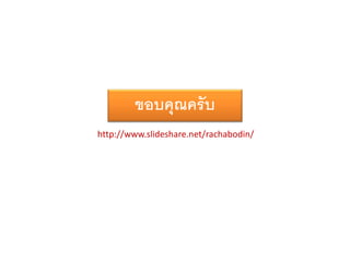ขอบคุณครับ
http://www.slideshare.net/rachabodin/
 