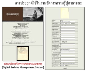 การประยุกต์ใช้ในงานจัดการความรู ้สู่สาธารณะ




 ระบบบริหารจัดการเอกสารจดหมายเหตุ
(Digital Archive Management System)
 