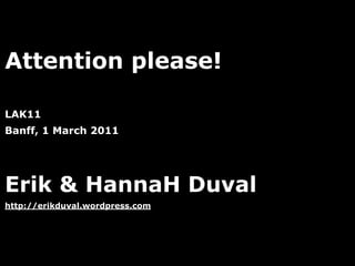 Attention please!

LAK11
Banff, 1 March 2011




Erik & HannaH Duval
http://erikduval.wordpress.com




                                 1
 