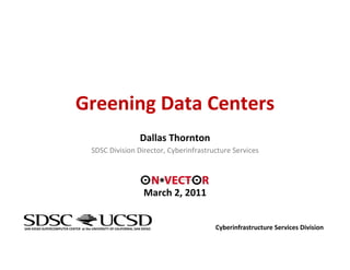 Greening Data Centers
                                                                   Dallas Thornton
                                       SDSC Division Director, Cyberinfrastructure Services




                                                                     March 2, 2011


SAN DIEGO SUPERCOMPUTER CENTER  at the UNIVERSITY OF CALIFORNIA, SAN DIEGO           Cyberinfrastructure Services Division
 