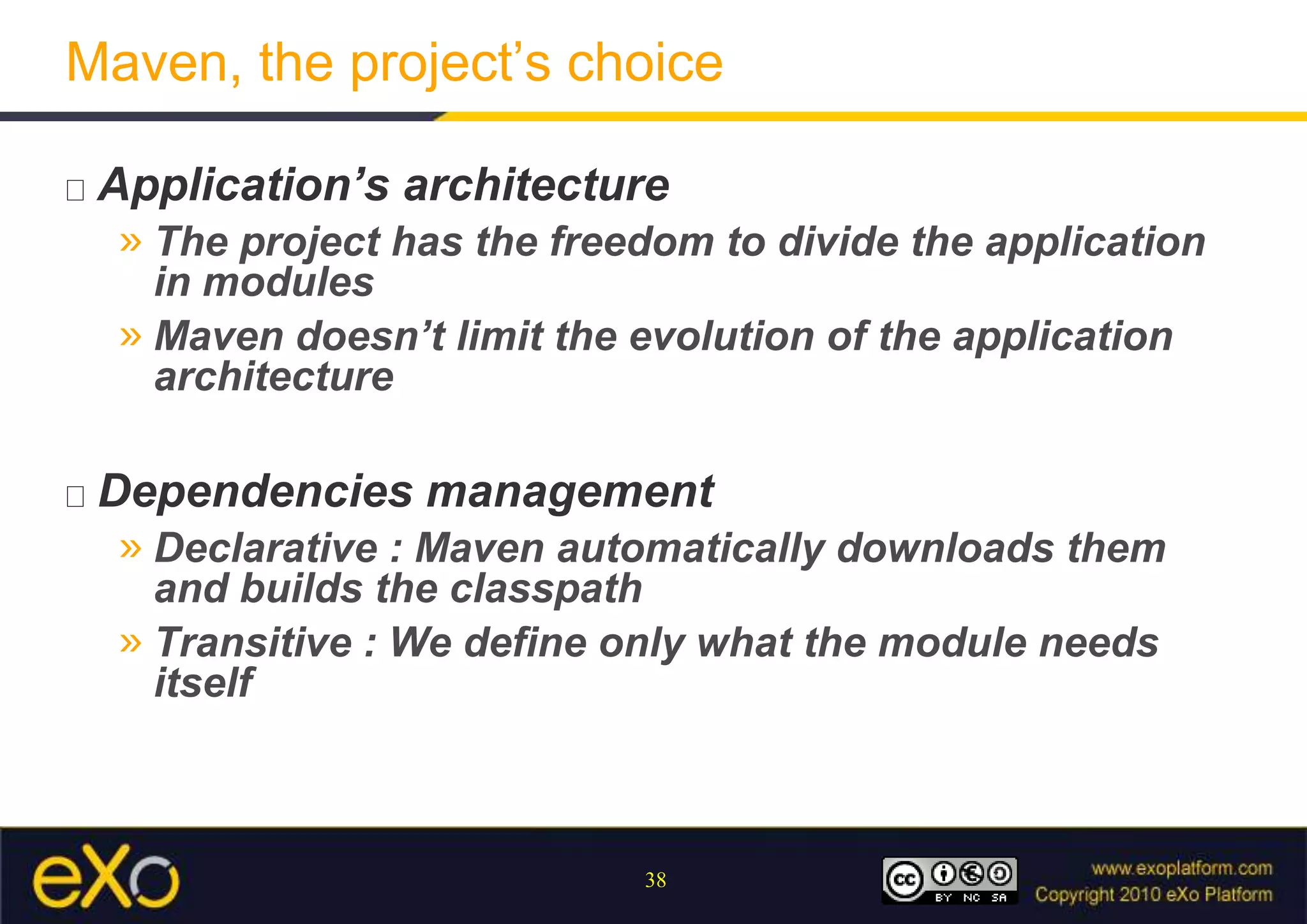 Maven, the project’s choiceApplication’s architectureThe project has the freedom to divide the application in modulesMaven doesn’t limit the evolution of the application architectureDependencies managementDeclarative : Maven automatically downloads them and builds the classpathTransitive : We define only what the module needs itself
