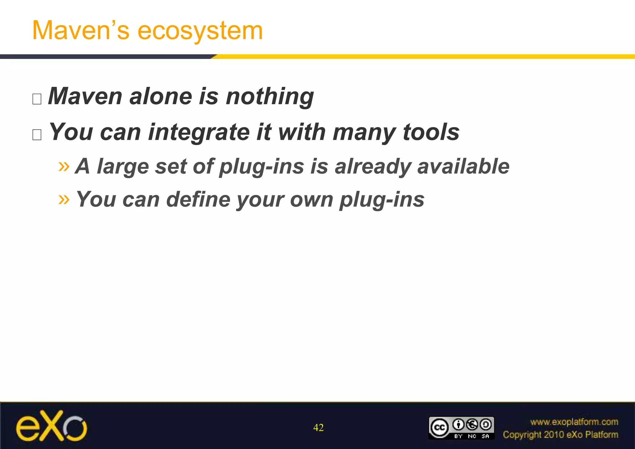 Maven’s ecosystemMavenaloneisnothingYou can integrate it with many toolsA large set of plug-ins is already availableYou can define your own plug-ins