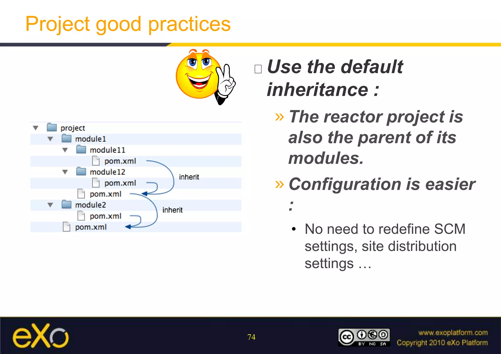 Project good practicesUse the default inheritance :The reactor project is also the parent of its modules.Configuration is easier :No need to redefine SCM settings, site distribution settings …