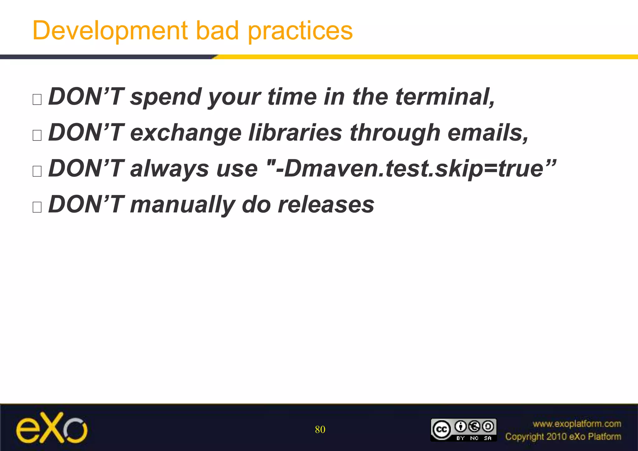 Development bad practicesDON’T spend your time in the terminal,DON’T exchange libraries through emails,DON’T always use "-Dmaven.test.skip=true” DON’T manually do releases