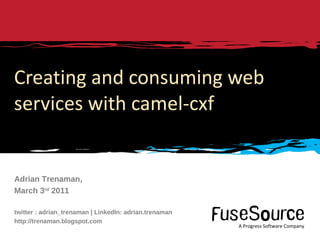 Creating and consuming web services with camel-cxf Adrian Trenaman, March 3 rd  2011 twitter : adrian_trenaman | LinkedIn: adrian.trenaman http://trenaman.blogspot.com 