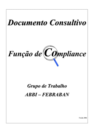 Documento Consultivo


Função de Compliance


    Grupo de Trabalho
    ABBI – FEBRABAN



                        Versão 2004
 