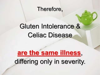 Therefore, Gluten Intolerance &Celiac Disease are the same illness, differing only in severity.