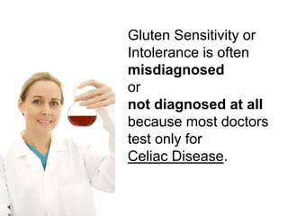 Gluten Sensitivity or Intolerance is often misdiagnosedor not diagnosed at all because most doctors test only for Celiac Disease.