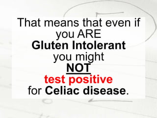 That means that even if you ARE Gluten Intolerant you might NOT test positivefor Celiac disease.