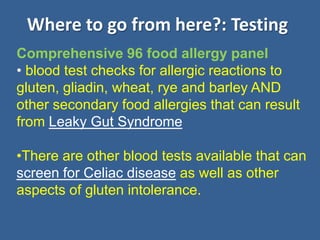 Where to go from here?: TestingComprehensive 96 food allergy panelblood test checks for allergic reactions to gluten, gliadin, wheat, rye and barley AND other secondary food allergies that can result from Leaky Gut Syndrome