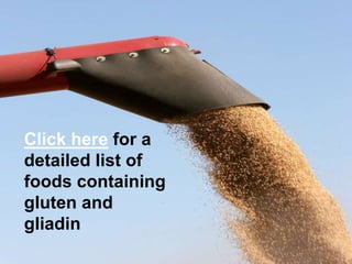 Click herefor a detailed list of foods containing gluten and gliadin