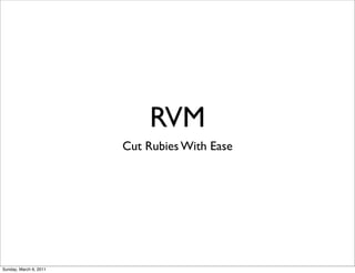 RVM
                        Cut Rubies With Ease




Sunday, March 6, 2011
 