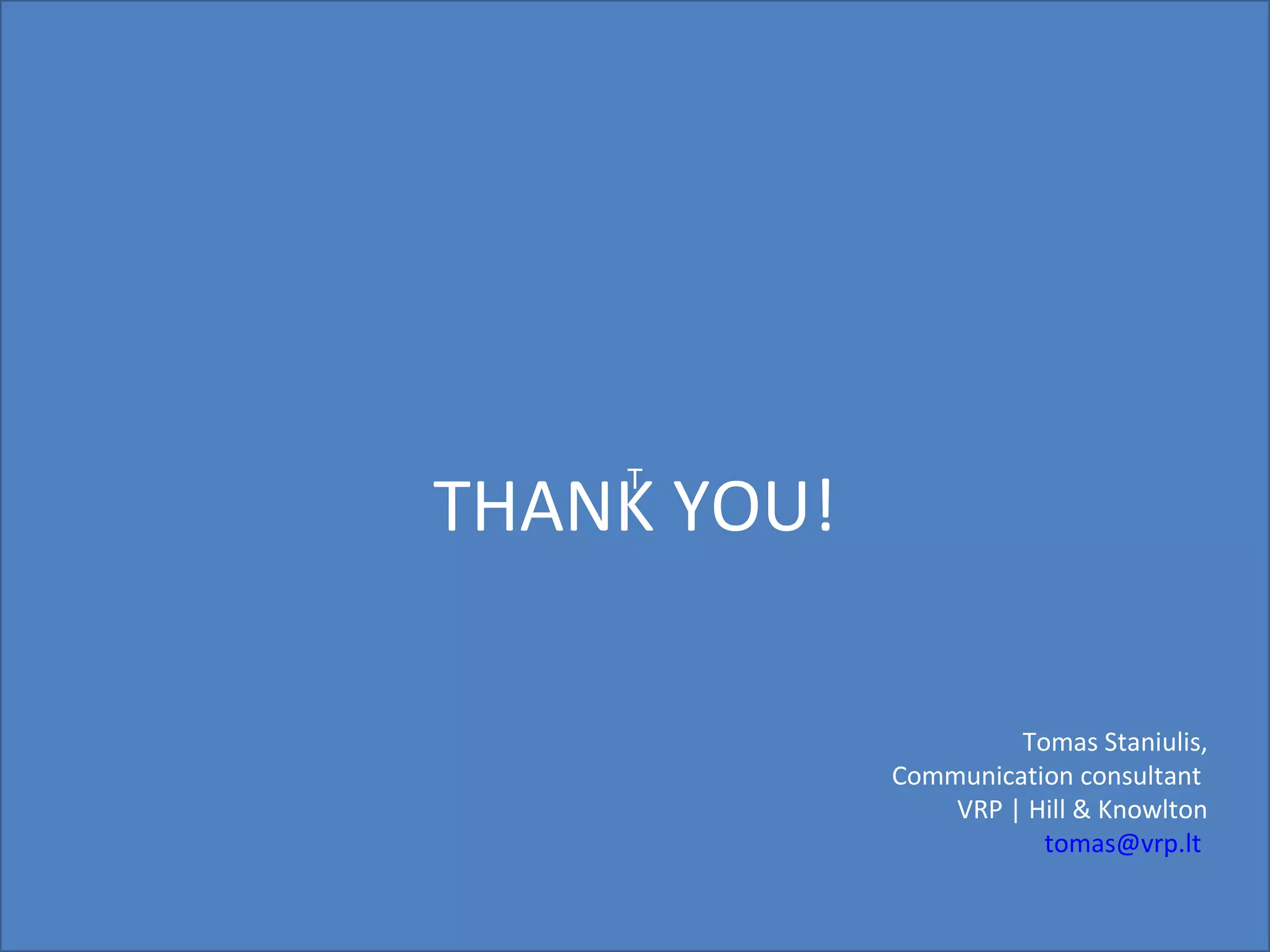 THANK YOU! T Tomas Staniulis, Communication consultant  VRP | Hill & Knowlton [email_address]   
