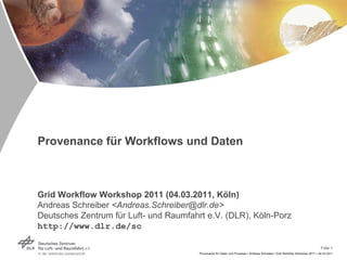 Provenance für Workflows und Daten Grid Workflow Workshop 2011 (04.03.2011, Köln) Andreas Schreiber  <Andreas.Schreiber@dlr.de> Deutsches Zentrum für Luft- und Raumfahrt e.V. (DLR), Köln-Porz http://www.dlr.de/sc 