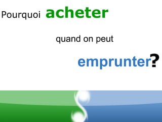 Pourquoi acheter quand on peut emprunter ?
