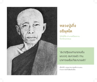 หลวงปู่เกิ่ง
              อธิมุตโต
              วัดโพธิ์ชัย อำ�เภอศรีสงคร�ม
              จังหวัดนครพนม




              “ฟังว่าอัฐิของท่านกลายเป็น
              พระธาตุ สมควรแล้ว ท่าน
              น่าเคารพเลื่อมใสมานานแล้ว”

              เมื่อวันที่ ๙ พฤษภ�คม พุทธศักร�ช ๒๕๕๑
              ท่�นอ�จ�รย์เกิ่งนิสัยเด็ดเดี่ยว
ชาติสุดท้าย
 50
 