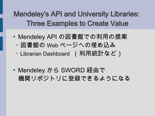 Mendeley's API and University Libraries:
   Three Examples to Create Value

     Mendeley API ·^Ǥä᰸
    C ^ Web ک`ؤz
    C Librarian Dashboard ýyӋʤɣ



    Mendeley  SWORD Uɤ
    Cvݥȥ˵hǤ褦ˤʤ
 