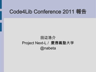 Code4Lib Conference 2011 報告



              田辺浩介
    Project Next-L / 慶應義塾大学
              @nabeta
 