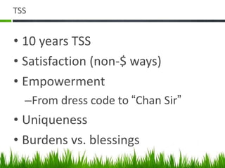 TSS 10 years TSS Satisfaction (non-$ ways) Empowerment From dress code to  “ Chan Sir ” Uniqueness Burdens vs. blessings 