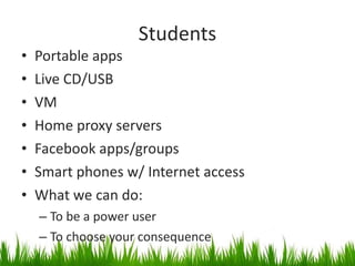 Students Portable apps Live CD/USB VM Home proxy servers Facebook apps/groups Smart phones w/ Internet access What we can do: To be a power user To choose your consequence 