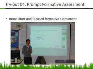 Try-out 04: Prompt Formative Assessment more short and focused formative assessment 