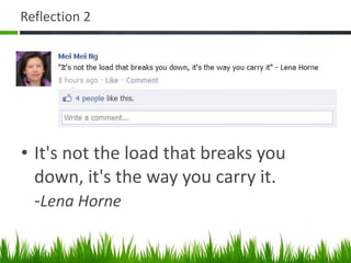 Reflection 2 It's not the load that breaks you down, it's the way you carry it. - Lena Horne 