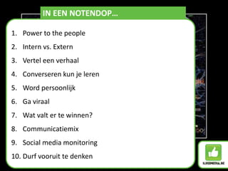 IN EEN NOTENDOP…Power to the peopleIntern vs. ExternVertel een verhaalConverseren kun je lerenWord persoonlijkGa viraalWat valt er te winnen?CommunicatiemixSocial media monitoringDurf vooruit te denken